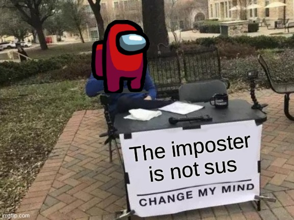 Change My Mind | The imposter is not sus | image tagged in memes,change my mind | made w/ Imgflip meme maker