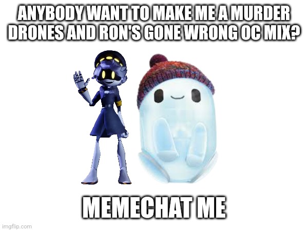 ANYBODY WANT TO MAKE ME A MURDER DRONES AND RON'S GONE WRONG OC MIX? MEMECHAT ME | made w/ Imgflip meme maker