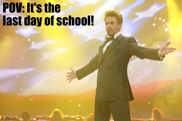 Have a good day everyone!!! | POV: It's the last day of school! | image tagged in tony stark success | made w/ Imgflip meme maker
