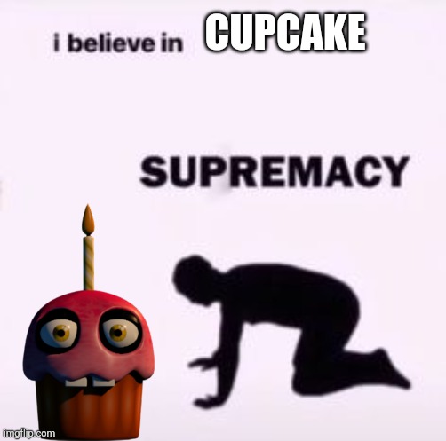 I believe in supremacy | CUPCAKE | image tagged in i believe in supremacy | made w/ Imgflip meme maker