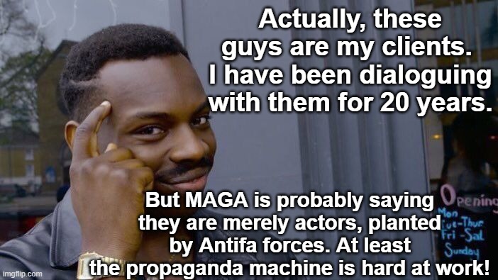 Roll Safe Think About It Meme | Actually, these guys are my clients.  I have been dialoguing with them for 20 years. But MAGA is probably saying they are merely actors, pla | image tagged in memes,roll safe think about it | made w/ Imgflip meme maker