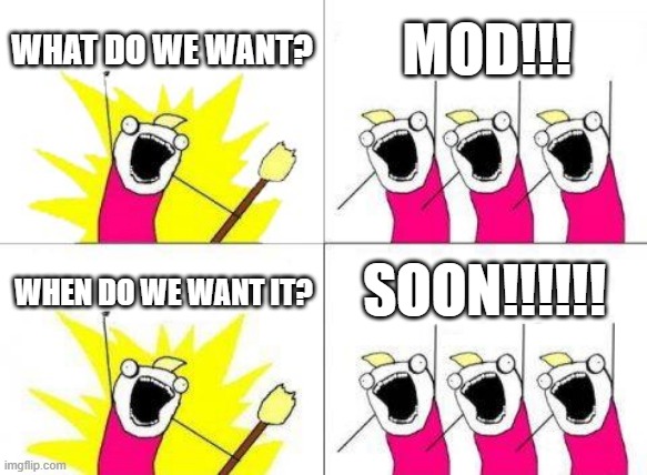 ???? | WHAT DO WE WANT? MOD!!! SOON!!!!!! WHEN DO WE WANT IT? | image tagged in memes,what do we want | made w/ Imgflip meme maker