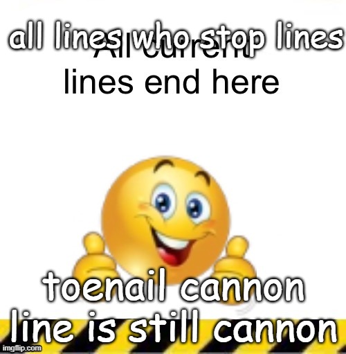 All current lines end here | all lines who stop lines; toenail cannon line is still cannon | image tagged in all current lines end here | made w/ Imgflip meme maker