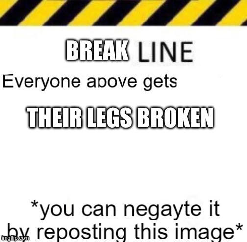 X line | BREAK; THEIR LEGS BROKEN | image tagged in x line | made w/ Imgflip meme maker