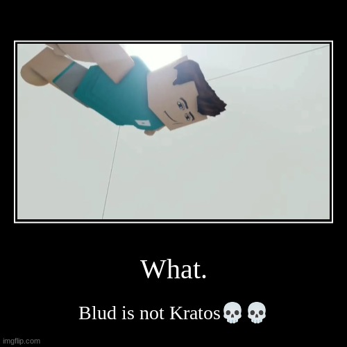 What. | Blud is not Kratos?? | image tagged in funny,demotivationals | made w/ Imgflip demotivational maker