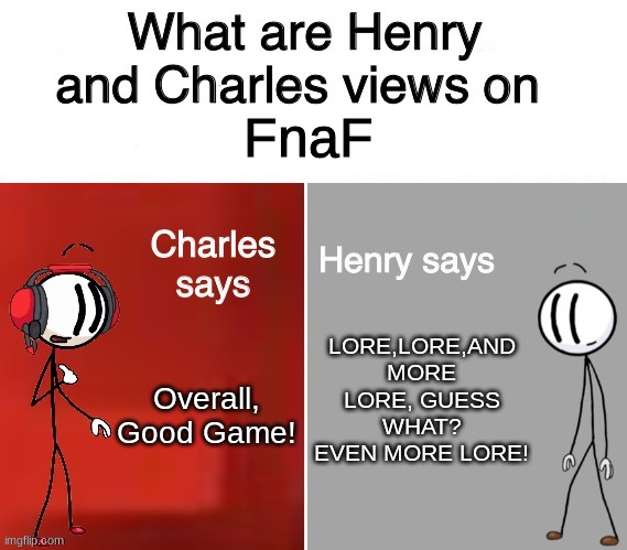 Henry and Charles Views | FnaF; LORE,LORE,AND MORE LORE, GUESS WHAT? EVEN MORE LORE! Overall, Good Game! | image tagged in henry and charles views | made w/ Imgflip meme maker