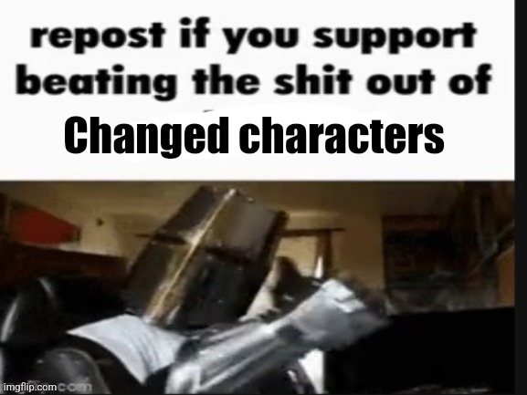 Repost if you support beating the shit out of Changed characters | Changed characters | image tagged in repost if you support beating the shit out of pedophiles,anti furry,anti changed | made w/ Imgflip meme maker