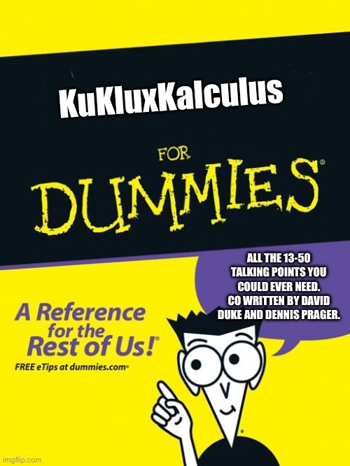 I’m not racist the math is…the math they used: | KuKluxKalculus; ALL THE 13-50 TALKING POINTS YOU COULD EVER NEED. CO WRITTEN BY DAVID DUKE AND DENNIS PRAGER. | image tagged in for dummies book,racism,kukluxkalculus,racists,conservatives | made w/ Imgflip meme maker