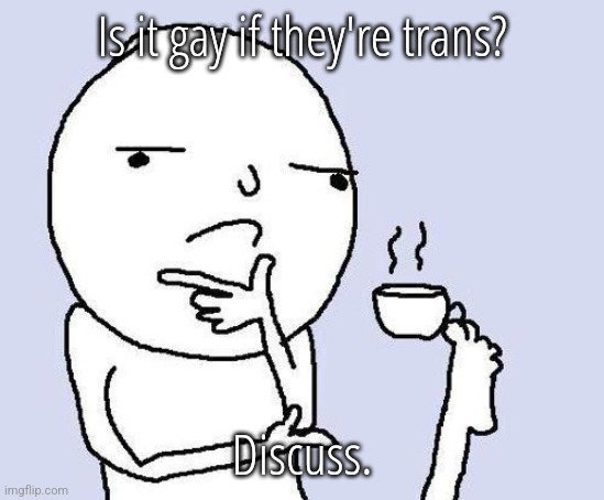 thinking meme | Is it gay if they're trans? Discuss. | image tagged in thinking meme | made w/ Imgflip meme maker