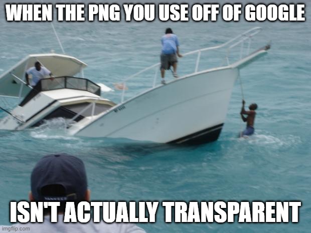 pixabay? | WHEN THE PNG YOU USE OFF OF GOOGLE; ISN'T ACTUALLY TRANSPARENT | image tagged in boat fail | made w/ Imgflip meme maker