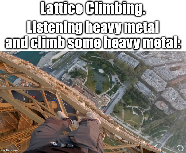 Extreme sports | Lattice Climbing. Listening heavy metal and climb some heavy metal: | image tagged in bnt,lattice climbing,heavy metal,daredevil,climber,meme | made w/ Imgflip meme maker