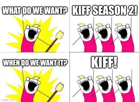 What Do We Want | WHAT DO WE WANT? KIFF SEASON 2! KIFF! WHEN DO WE WANT IT? | image tagged in memes,what do we want | made w/ Imgflip meme maker