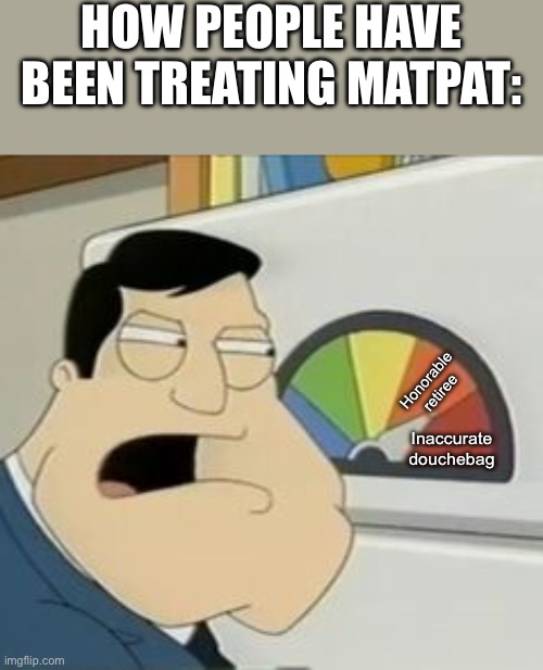 Stan Meter | HOW PEOPLE HAVE BEEN TREATING MATPAT:; Honorable retiree; Inaccurate douchebag | image tagged in stan meter | made w/ Imgflip meme maker