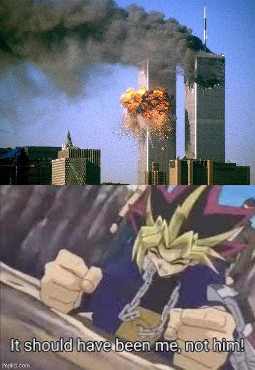 IT SHOULD HAVE BEEEEN MEEEEE | image tagged in 911 9/11 twin towers impact,it should have been me | made w/ Imgflip meme maker