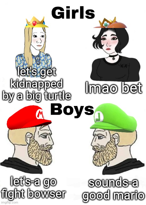 mama mia | lmao bet; let's get kidnapped by a big turtle; sounds-a good mario; let's-a go fight bowser | image tagged in girls vs boys | made w/ Imgflip meme maker