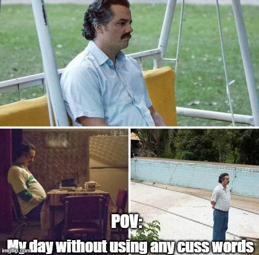 Relatable | POV:; My day without using any cuss words | image tagged in memes,sad pablo escobar | made w/ Imgflip meme maker