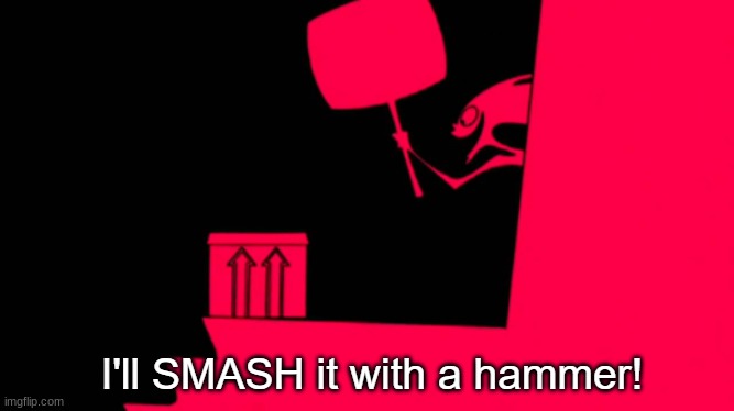 I'll SMASH it with a hammer! | image tagged in i'll smash it with a hammer | made w/ Imgflip meme maker