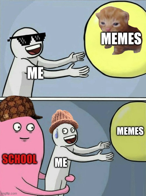 this is true | MEMES; ME; MEMES; SCHOOL; ME | image tagged in memes,running away balloon | made w/ Imgflip meme maker