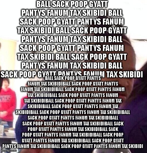 average ipad kid | BALL SACK POOP GYATT PANTYS FANUM TAX SKIBIDI BALL SACK POOP GYATT PANTYS FANUM TAX SKIBIDI BALL SACK POOP GYATT PANTYS FANUM TAX SKIBIDI BALL SACK POOP GYATT PANTYS FANUM TAX SKIBIDI BALL SACK POOP GYATT PANTYS FANUM TAX SKIBIDI BALL SACK POOP GYATT PANTYS FANUM TAX SKIBIDI; BALL SACK POOP GYATT PANTYS FANUM TAX SKIBIDIBALL SACK POOP GYATT PANTYS FANUM TAX SKIBIDIBALL SACK POOP GYATT PANTYS FANUM TAX SKIBIDIBALL SACK POOP GYATT PANTYS FANUM TAX SKIBIDIBALL SACK POOP GYATT PANTYS FANUM TAX SKIBIDIBALL SACK POOP GYATT PANTYS FANUM TAX SKIBIDIBALL SACK POOP GYATT PANTYS FANUM TAX SKIBIDIBALL SACK POOP GYATT PANTYS FANUM TAX SKIBIDIBALL SACK POOP GYATT PANTYS FANUM TAX SKIBIDIBALL SACK POOP GYATT PANTYS FANUM TAX SKIBIDIBALL SACK POOP GYATT PANTYS FANUM TAX SKIBIDIBALL SACK POOP GYATT PANTYS FANUM TAX SKIBIDIBALL SACK POOP GYATT PANTYS FANUM TAX SKIBIDIBALL SACK POOP GYATT PANTYS FANUM TAX SKIBIDI | image tagged in memes,black girl wat | made w/ Imgflip meme maker