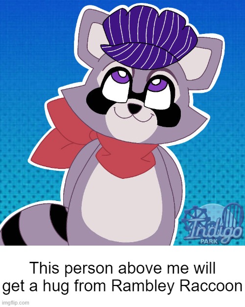 :) (Art credit : Aquafinnaa) | This person above me will get a hug from Rambley Raccoon | image tagged in this person above me will get a hug from rambley raccoon,wholesome,racoon,cartoon,indigo park | made w/ Imgflip meme maker