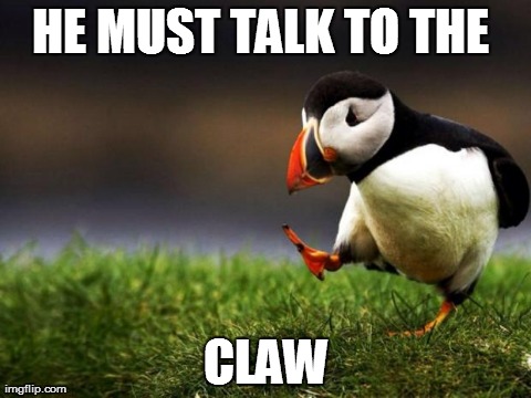 Unpopular Opinion Puffin | HE MUST TALK TO THE  CLAW | image tagged in memes,unpopular opinion puffin | made w/ Imgflip meme maker