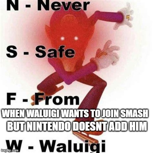nintendo | WHEN WALUIGI WANTS TO JOIN SMASH; BUT NINTENDO DOESNT ADD HIM | image tagged in never safe from waluigi | made w/ Imgflip meme maker