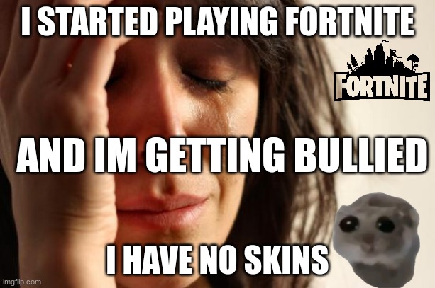 IM A DEFAULT NOOOOO! | I STARTED PLAYING FORTNITE; AND IM GETTING BULLIED; I HAVE NO SKINS | image tagged in memes,first world problems,sad,fortnite,gaming | made w/ Imgflip meme maker