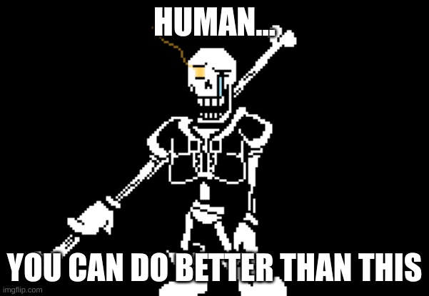 Disbelief Papyrus | HUMAN... YOU CAN DO BETTER THAN THIS | image tagged in disbelief papyrus | made w/ Imgflip meme maker