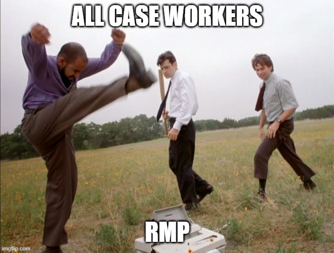 office space printer smash | ALL CASE WORKERS; RMP | image tagged in office space printer smash | made w/ Imgflip meme maker
