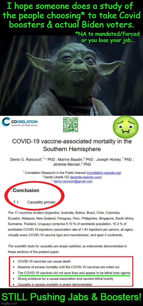 Does Big Pharma/Government Really Care About People? | I hope someone does a study of 
the people choosing* to take Covid
boosters & actual Biden voters. *NA to mandated/forced 
or you lose your job... ______________; STILL Pushing Jabs & Boosters! | image tagged in covid vaccine,medical tyranny,side effects,yet people still take the jab and boosters,death,biden voters | made w/ Imgflip meme maker