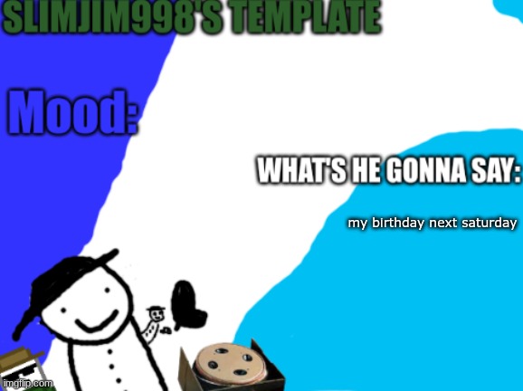 Slimjim998's new template | my birthday next saturday | image tagged in slimjim998's new template | made w/ Imgflip meme maker