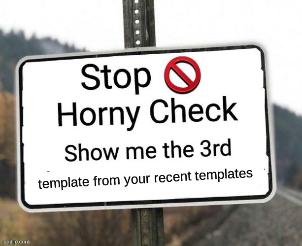 Horny check | template from your recent templates | image tagged in horny check | made w/ Imgflip meme maker