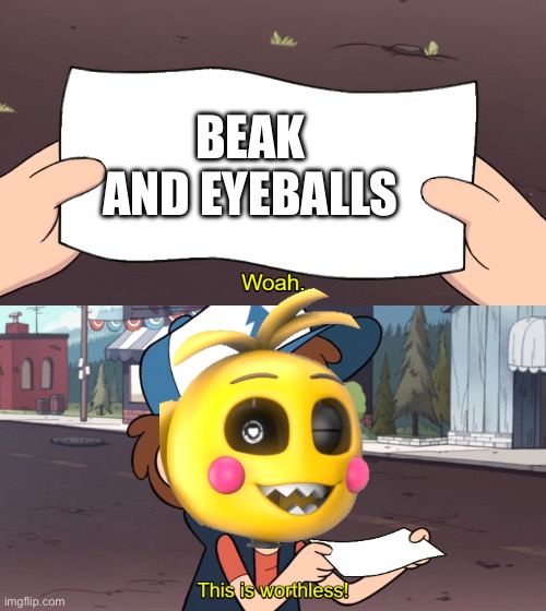 I want to see an animation of the original Toy Chica jumpscare with her love taste model | BEAK AND EYEBALLS | image tagged in this is worthless | made w/ Imgflip meme maker