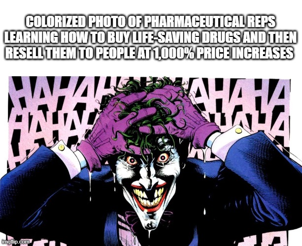 "That's what they get for being sick AND poor! | COLORIZED PHOTO OF PHARMACEUTICAL REPS LEARNING HOW TO BUY LIFE-SAVING DRUGS AND THEN RESELL THEM TO PEOPLE AT 1,000% PRICE INCREASES | image tagged in political meme,scumbag republicans,scumbag democrats,liberal vs conservative,government corruption | made w/ Imgflip meme maker