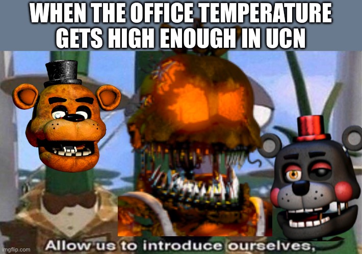 VeggieTales 'Allow us to introduce ourselfs' | WHEN THE OFFICE TEMPERATURE GETS HIGH ENOUGH IN UCN | image tagged in veggietales 'allow us to introduce ourselfs' | made w/ Imgflip meme maker