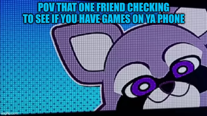 random meme | POV THAT ONE FRIEND CHECKING TO SEE IF YOU HAVE GAMES ON YA PHONE | image tagged in rambley raccoon,indigo park | made w/ Imgflip meme maker