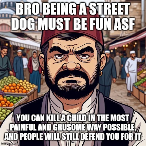 ai richard | BRO BEING A STREET DOG MUST BE FUN ASF; YOU CAN KILL A CHILD IN THE MOST PAINFUL AND GRUSOME WAY POSSIBLE, AND PEOPLE WILL STILL DEFEND YOU FOR IT | image tagged in ai richard | made w/ Imgflip meme maker