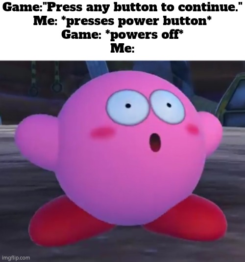 Uuuhh, Whoopsie... | Game:"Press any button to continue."
Me: *presses power button*
Game: *powers off*
Me: | image tagged in memes,funny,button | made w/ Imgflip meme maker