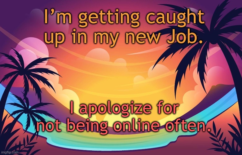 Trez (Summer) | I’m getting caught up in my new Job. I apologize for not being online often. | image tagged in trez summer | made w/ Imgflip meme maker