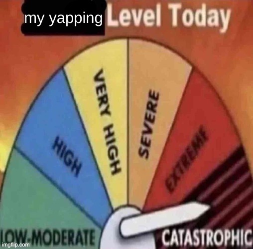 x level today | my yapping | image tagged in x level today | made w/ Imgflip meme maker
