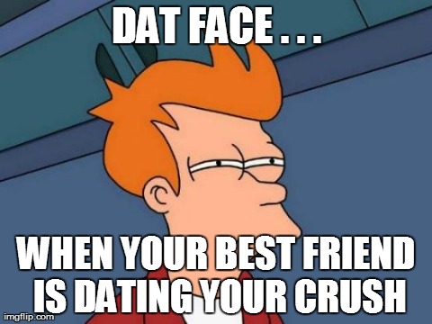 Dat Face | DAT FACE . . . WHEN YOUR BEST FRIEND IS DATING YOUR CRUSH | image tagged in memes,futurama fry | made w/ Imgflip meme maker