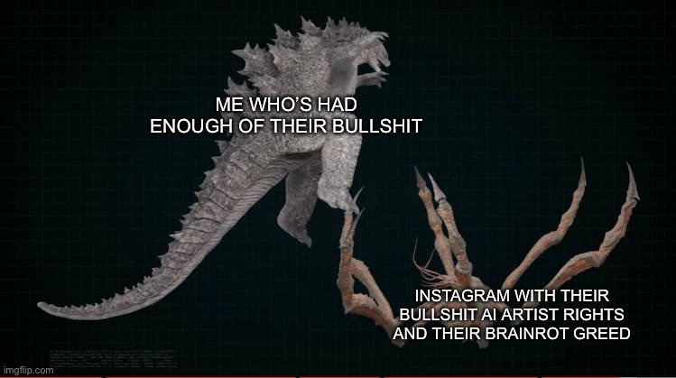 F*** AI | ME WHO’S HAD ENOUGH OF THEIR BULLSHIT; INSTAGRAM WITH THEIR BULLSHIT AI ARTIST RIGHTS AND THEIR BRAINROT GREED | image tagged in godzilla | made w/ Imgflip meme maker