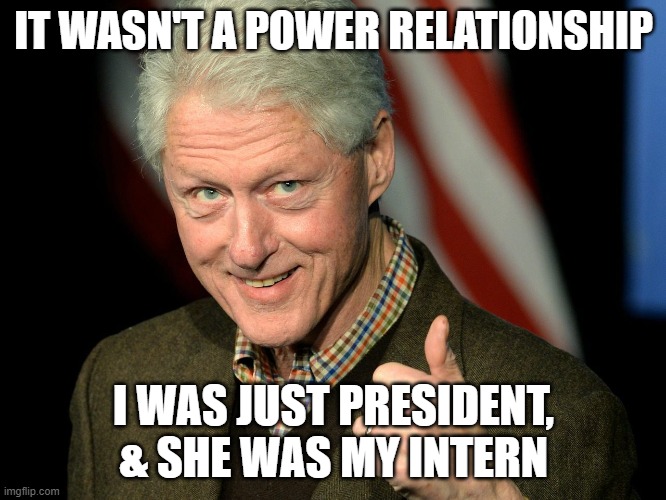 Not a power relationship | IT WASN'T A POWER RELATIONSHIP; I WAS JUST PRESIDENT, & SHE WAS MY INTERN | image tagged in bill clinton thumbs up | made w/ Imgflip meme maker