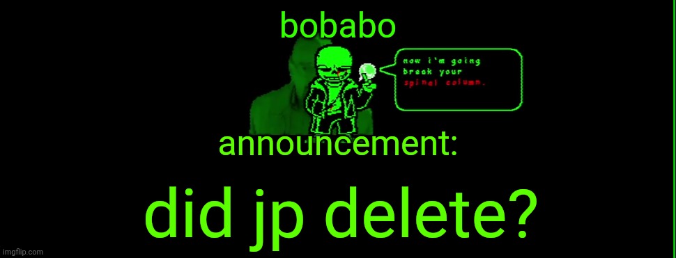 :( | bobabo; announcement:; did jp delete? | image tagged in my announcement | made w/ Imgflip meme maker