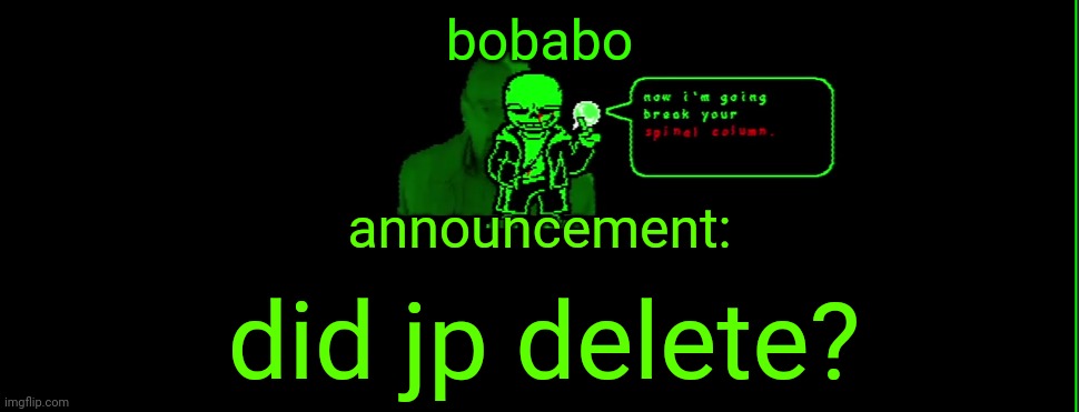 :( | bobabo; announcement:; did jp delete? | image tagged in my announcement | made w/ Imgflip meme maker