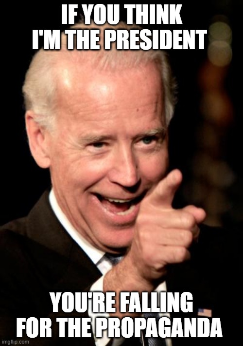 Smilin Biden | IF YOU THINK I'M THE PRESIDENT; YOU'RE FALLING FOR THE PROPAGANDA | image tagged in memes,smilin biden | made w/ Imgflip meme maker