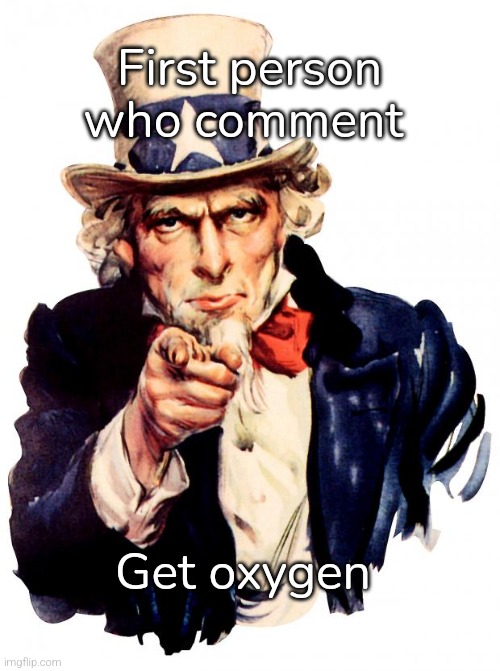 Uncle Sam | First person who comment; Get oxygen | image tagged in memes,uncle sam | made w/ Imgflip meme maker