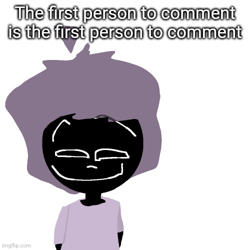 Grinning goober | The first person to comment is the first person to comment | image tagged in grinning goober | made w/ Imgflip meme maker