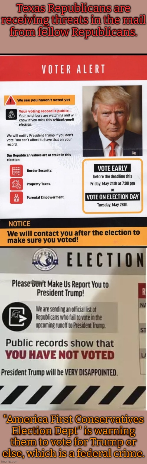 Watch for them to blame the left when they get in trouble. | Texas Republicans are receiving threats in the mail
from fellow Republicans. "America First Conservatives Election Dept" is warning them to vote for Trump or else, which is a federal crime. | image tagged in maga,division,conformity,big brother,1984,trash right | made w/ Imgflip meme maker