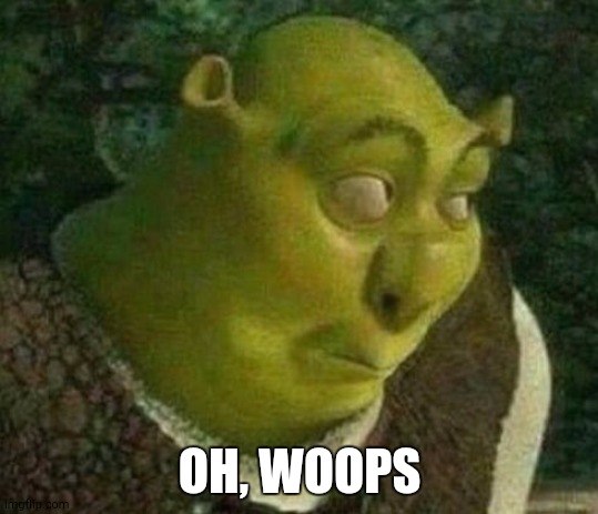 Oops shrek | OH, WOOPS | image tagged in oops shrek | made w/ Imgflip meme maker